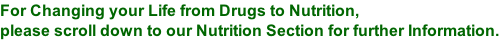 For Changing your Life from Drugs to Nutrition,  please scroll down to our Nutrition Section for further Information.