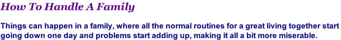 How To Handle A Family  Things can happen in a family, where all the normal routines for a great living together start  going down one day and problems start adding up, making it all a bit more miserable.